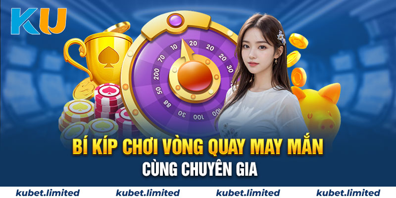 Bí kíp chơi Vòng quay may mắn cùng chuyên gia