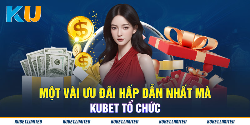 Một vài ưu đãi hấp dẫn nhất mà Kubet tổ chức 