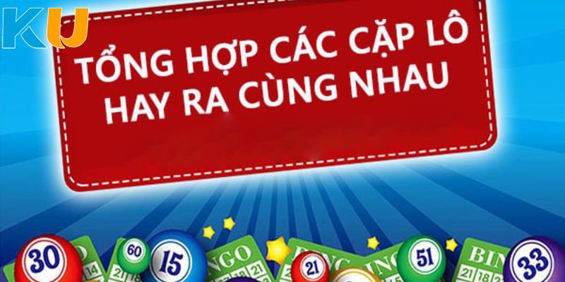 Danh sách chi tiết 47 cặp lô hay về cùng nhau 