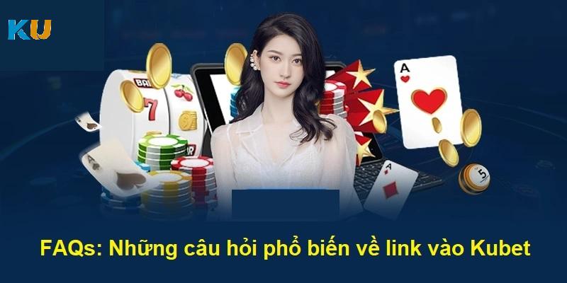 FAQs: Những câu hỏi phổ biến về link vào Kubet